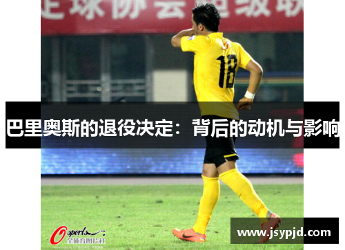 巴里奥斯的退役决定:背后的动机与影响 巴里奥斯的退役决定:背后的动机与影响