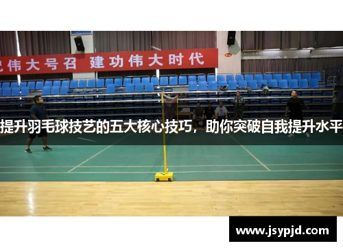 提升羽毛球技艺的五大核心技巧，助你突破自我提升水平
