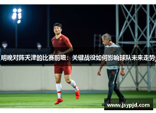 明晚对阵天津的比赛前瞻：关键战役如何影响球队未来走势