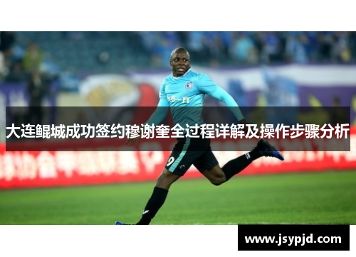 大连鲲城成功签约穆谢奎全过程详解及操作步骤分析 大连鲲城成功签约穆谢奎全过程详解及操作步骤分析