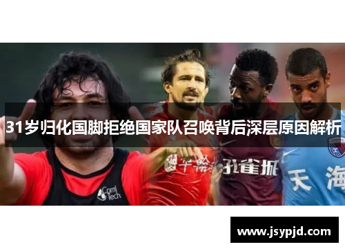 31岁归化国脚拒绝国家队召唤背后深层原因解析 31岁归化国脚拒绝国家队召唤背后深层原因解析