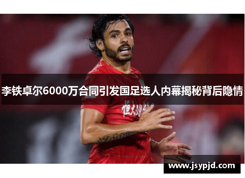 李铁卓尔6000万合同引发国足选人内幕揭秘背后隐情 李铁卓尔6000万合同引发国足选人内幕揭秘背后隐情