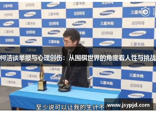 柯洁谈举报与心理创伤:从围棋世界的角度看人性与挑战 柯洁谈举报与心理创伤:从围棋世界的角度看人性与挑战