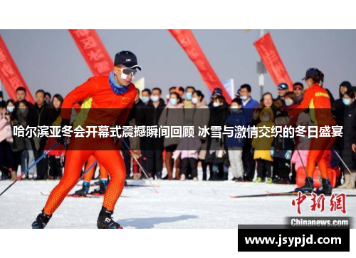 哈尔滨亚冬会开幕式震撼瞬间回顾 冰雪与激情交织的冬日盛宴 哈尔滨亚冬会开幕式震撼瞬间回顾 冰雪与激情交织的冬日盛宴