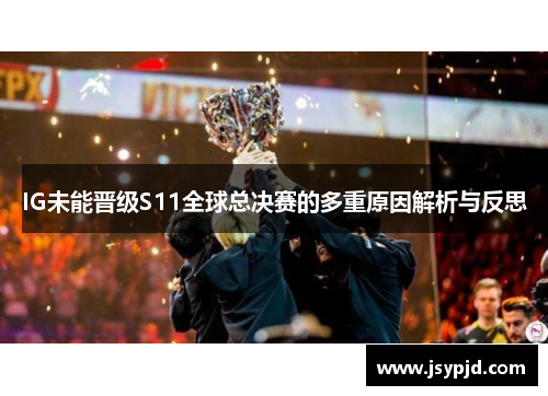 IG未能晋级S11全球总决赛的多重原因解析与反思 IG未能晋级S11全球总决赛的多重原因解析与反思