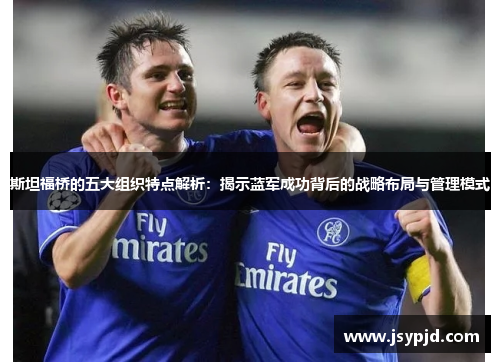 斯坦福桥的五大组织特点解析:揭示蓝军成功背后的战略布局与管理模式 斯坦福桥的五大组织特点解析:揭示蓝军成功背后的战略布局与管理模式