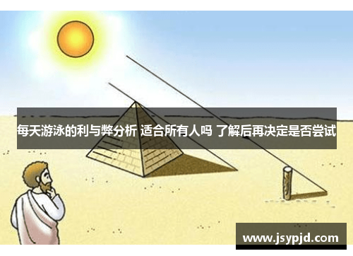 每天游泳的利与弊分析 适合所有人吗 了解后再决定是否尝试 每天游泳的利与弊分析 适合所有人吗 了解后再决定是否尝试