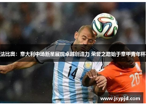 法比奥:意大利中场新星展现卓越创造力 荣誉之路始于意甲青年杯 法比奥:意大利中场新星展现卓越创造力 荣誉之路始于意甲青年杯