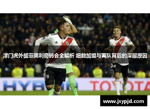 津门虎外援菲奥利奇转会全解析 细数加盟与离队背后的深层原因 津门虎外援菲奥利奇转会全解析 细数加盟与离队背后的深层原因