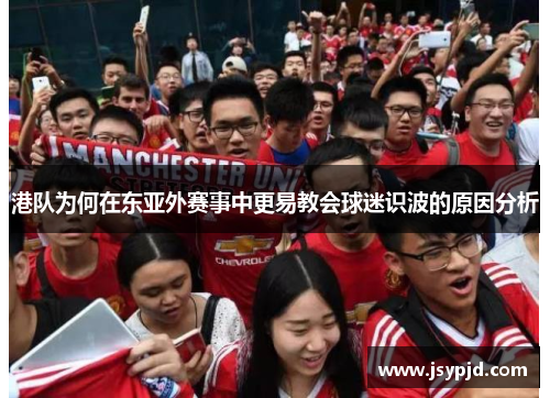 港队为何在东亚外赛事中更易教会球迷识波的原因分析 港队为何在东亚外赛事中更易教会球迷识波的原因分析