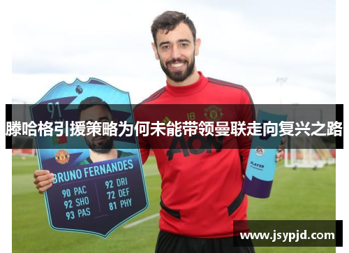 滕哈格引援策略为何未能带领曼联走向复兴之路 滕哈格引援策略为何未能带领曼联走向复兴之路