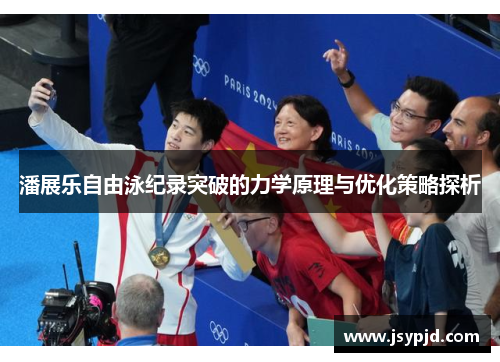 潘展乐自由泳纪录突破的力学原理与优化策略探析 潘展乐自由泳纪录突破的力学原理与优化策略探析