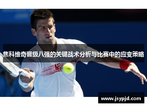 焦科维奇晋级八强的关键战术分析与比赛中的应变策略 焦科维奇晋级八强的关键战术分析与比赛中的应变策略