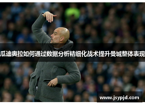瓜迪奥拉如何通过数据分析精细化战术提升曼城整体表现