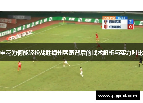 申花为何能轻松战胜梅州客家背后的战术解析与实力对比 申花为何能轻松战胜梅州客家背后的战术解析与实力对比