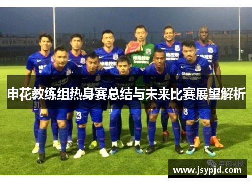 申花教练组热身赛总结与未来比赛展望解析