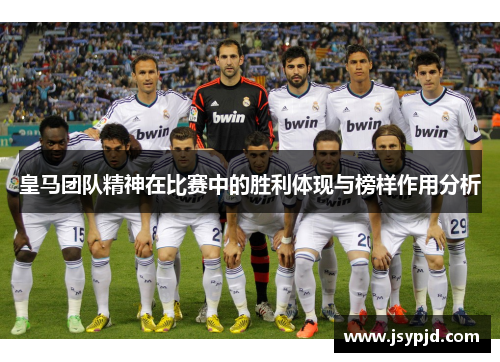 皇马团队精神在比赛中的胜利体现与榜样作用分析 皇马团队精神在比赛中的胜利体现与榜样作用分析