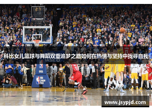 科比女儿篮球与舞蹈双重追梦之路如何在热情与坚持中找寻自我 科比女儿篮球与舞蹈双重追梦之路如何在热情与坚持中找寻自我