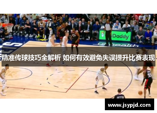 精准传球技巧全解析 如何有效避免失误提升比赛表现 精准传球技巧全解析 如何有效避免失误提升比赛表现