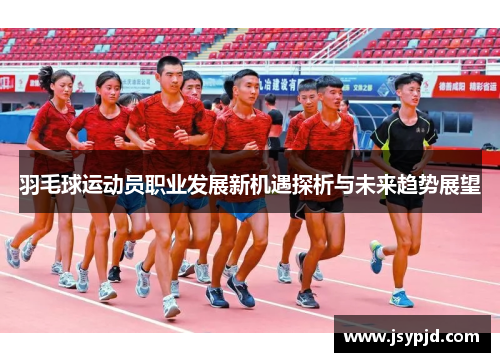 羽毛球运动员职业发展新机遇探析与未来趋势展望 羽毛球运动员职业发展新机遇探析与未来趋势展望