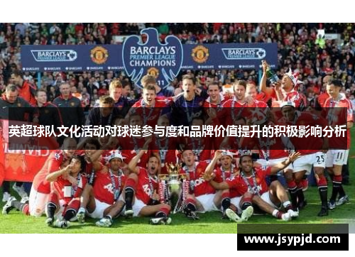 英超球队文化活动对球迷参与度和品牌价值提升的积极影响分析