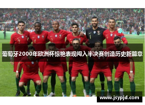 葡萄牙2000年欧洲杯惊艳表现闯入半决赛创造历史新篇章 葡萄牙2000年欧洲杯惊艳表现闯入半决赛创造历史新篇章