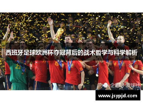 西班牙足球欧洲杯夺冠背后的战术哲学与科学解析 西班牙足球欧洲杯夺冠背后的战术哲学与科学解析