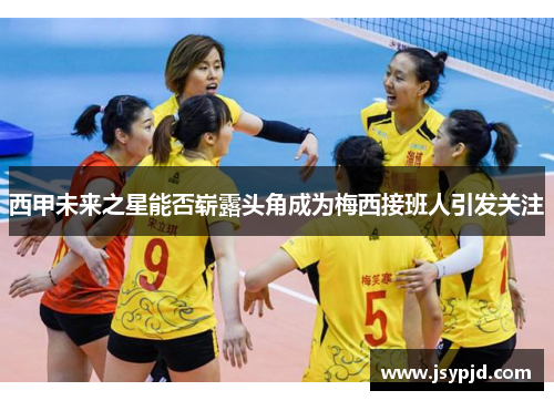 西甲未来之星能否崭露头角成为梅西接班人引发关注 西甲未来之星能否崭露头角成为梅西接班人引发关注