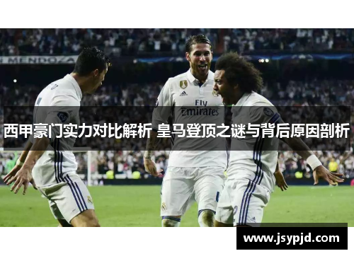 西甲豪门实力对比解析 皇马登顶之谜与背后原因剖析 西甲豪门实力对比解析 皇马登顶之谜与背后原因剖析