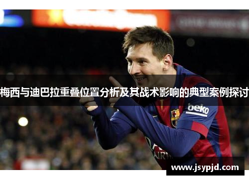 梅西与迪巴拉重叠位置分析及其战术影响的典型案例探讨