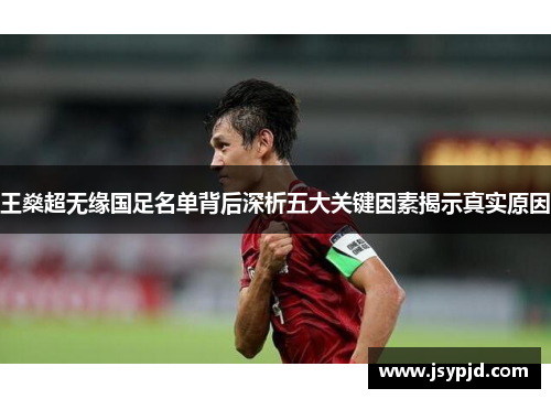 王燊超无缘国足名单背后深析五大关键因素揭示真实原因 王燊超无缘国足名单背后深析五大关键因素揭示真实原因