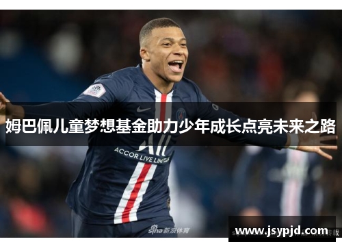 姆巴佩儿童梦想基金助力少年成长点亮未来之路