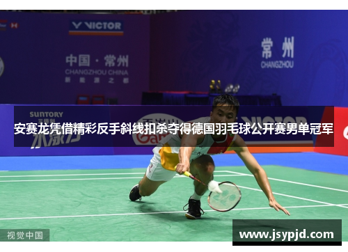 安赛龙凭借精彩反手斜线扣杀夺得德国羽毛球公开赛男单冠军