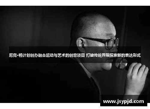 尼克·杨计划创办融合运动与艺术的创意项目 打破传统界限探索新的表达形式 尼克·杨计划创办融合运动与艺术的创意项目 打破传统界限探索新的表达形式