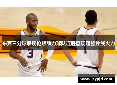 布克三分球表现抢眼助力球队连胜展现超强外线火力 布克三分球表现抢眼助力球队连胜展现超强外线火力