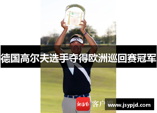 德国高尔夫选手夺得欧洲巡回赛冠军
