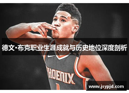 德文·布克职业生涯成就与历史地位深度剖析