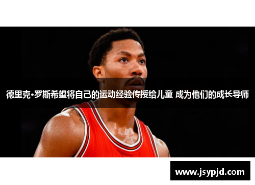 德里克·罗斯希望将自己的运动经验传授给儿童 成为他们的成长导师