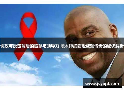 快攻与反击背后的智慧与领导力 魔术师约翰逊成就传奇的秘诀解析