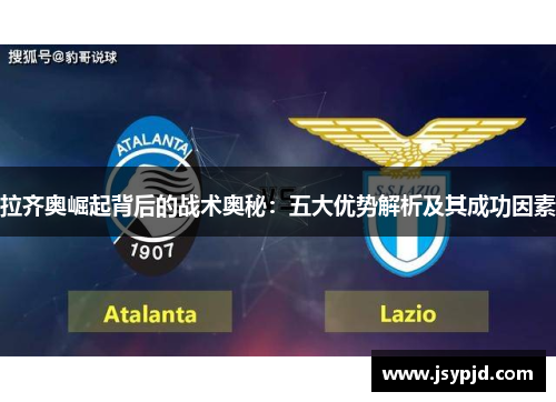 拉齐奥崛起背后的战术奥秘：五大优势解析及其成功因素