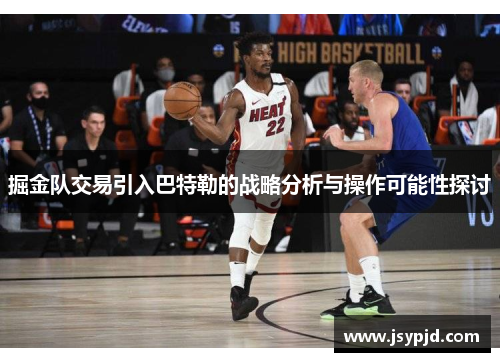 掘金队交易引入巴特勒的战略分析与操作可能性探讨