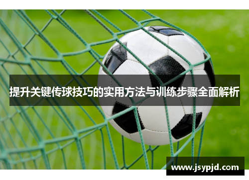 提升关键传球技巧的实用方法与训练步骤全面解析