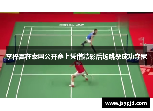 李梓嘉在泰国公开赛上凭借精彩后场跳杀成功夺冠 李梓嘉在泰国公开赛上凭借精彩后场跳杀成功夺冠