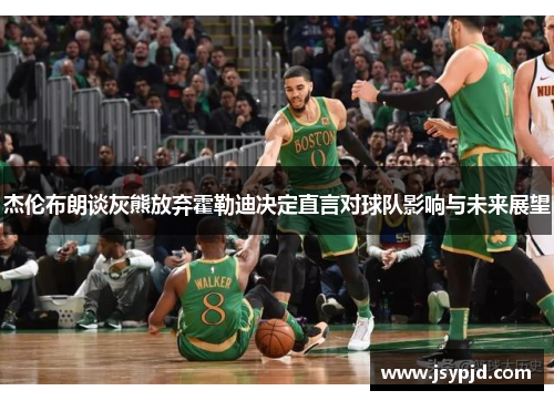 杰伦布朗谈灰熊放弃霍勒迪决定直言对球队影响与未来展望